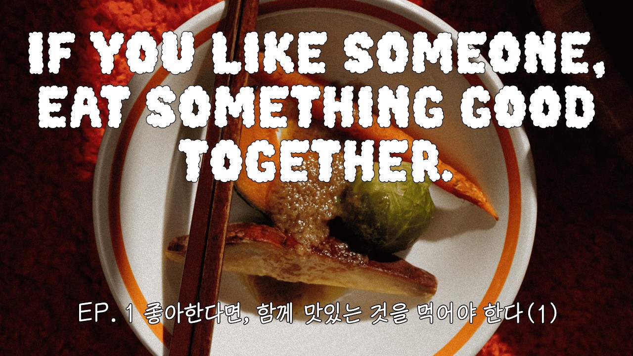 𝐄𝐩.𝟏 좋아한다면, 함께 맛있는 것을 먹어야 한다.