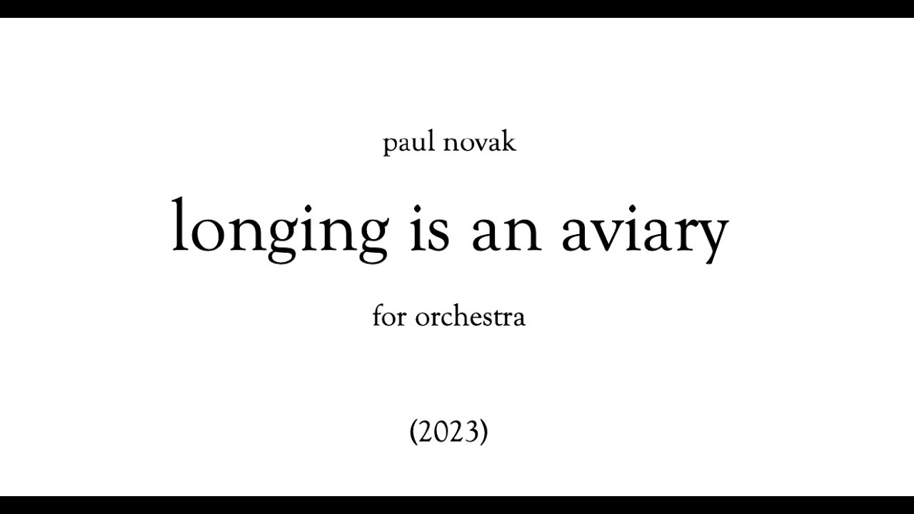 Paul Novak - longing is an aviary (2023) for orchestra