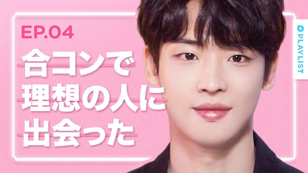 【恋愛プレイリスト シーズン４】 EP.04 - 合コンで、理想の男子が現れた時