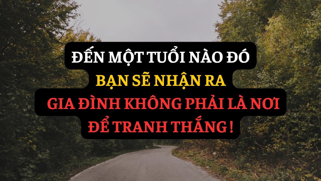 Đến Một Tuổi Nào Đó, Bạn Sẽ Nhận Ra: Gia Đình Không Phải Là Nơi Để Tranh Thắng