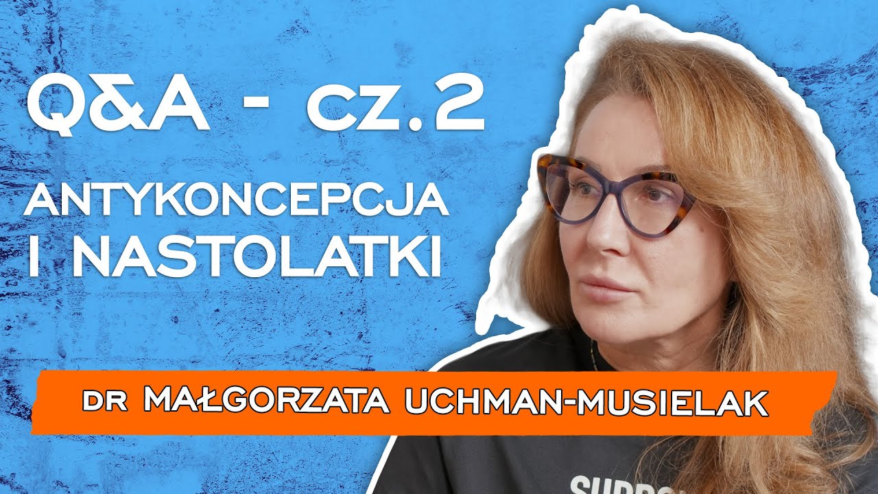 Q&A - cz.2 - ANTYKONCEPCJA I NASTOLATKI | Dr Małgorzata Uchman-Musielak