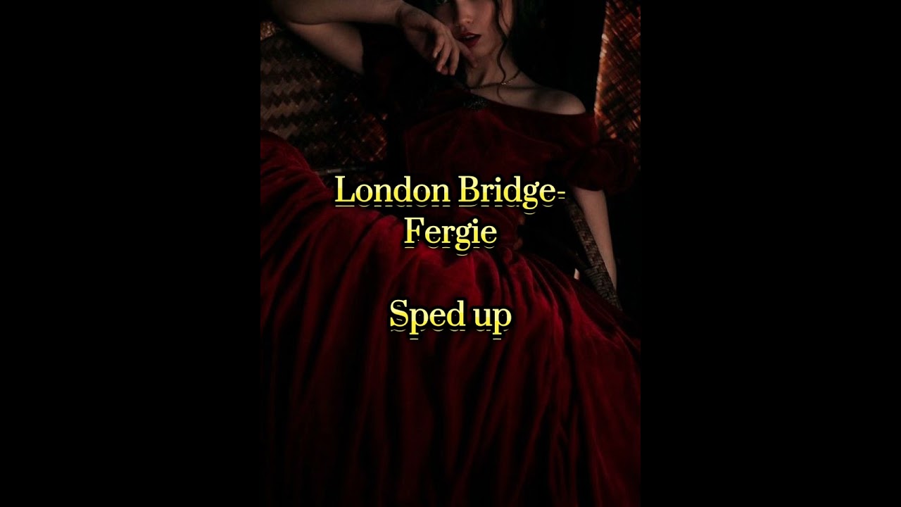 London Bridge- Fergie- Sped up