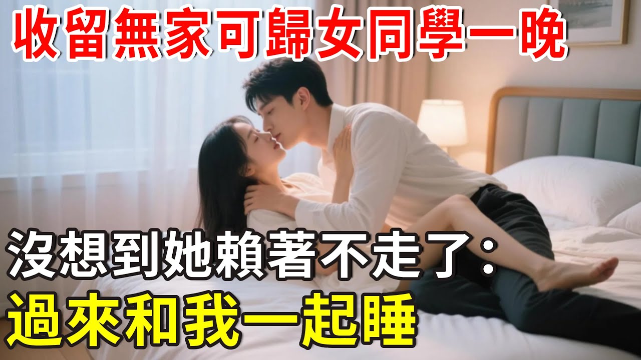收留無家可歸女同學一晚，沒想到她賴著不走了：過來和我一起睡#总裁 #爽文