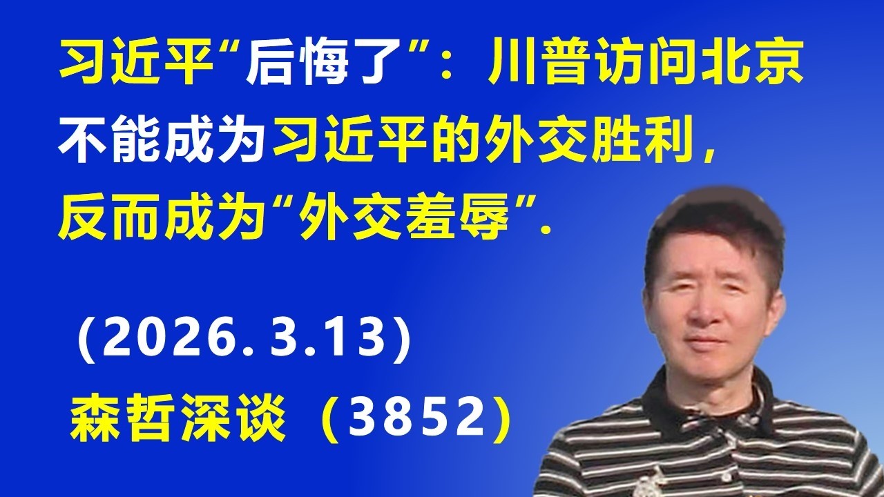习近平&ldquo;后悔了&rdquo;：川普访问北京 不能成为习近平的外交胜利，反而成为&ldquo;外交羞辱&rdquo;.（2026.3.13) 《森哲深谈》