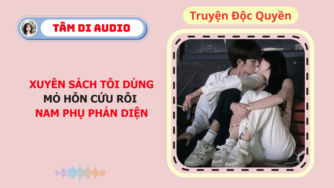 [Truyện Audio] | Xuyên Sách, Tôi Dùng Mỏ Hỗn Cứu Rỗi Nam Phụ Phản Diện | Tâm Di Audio