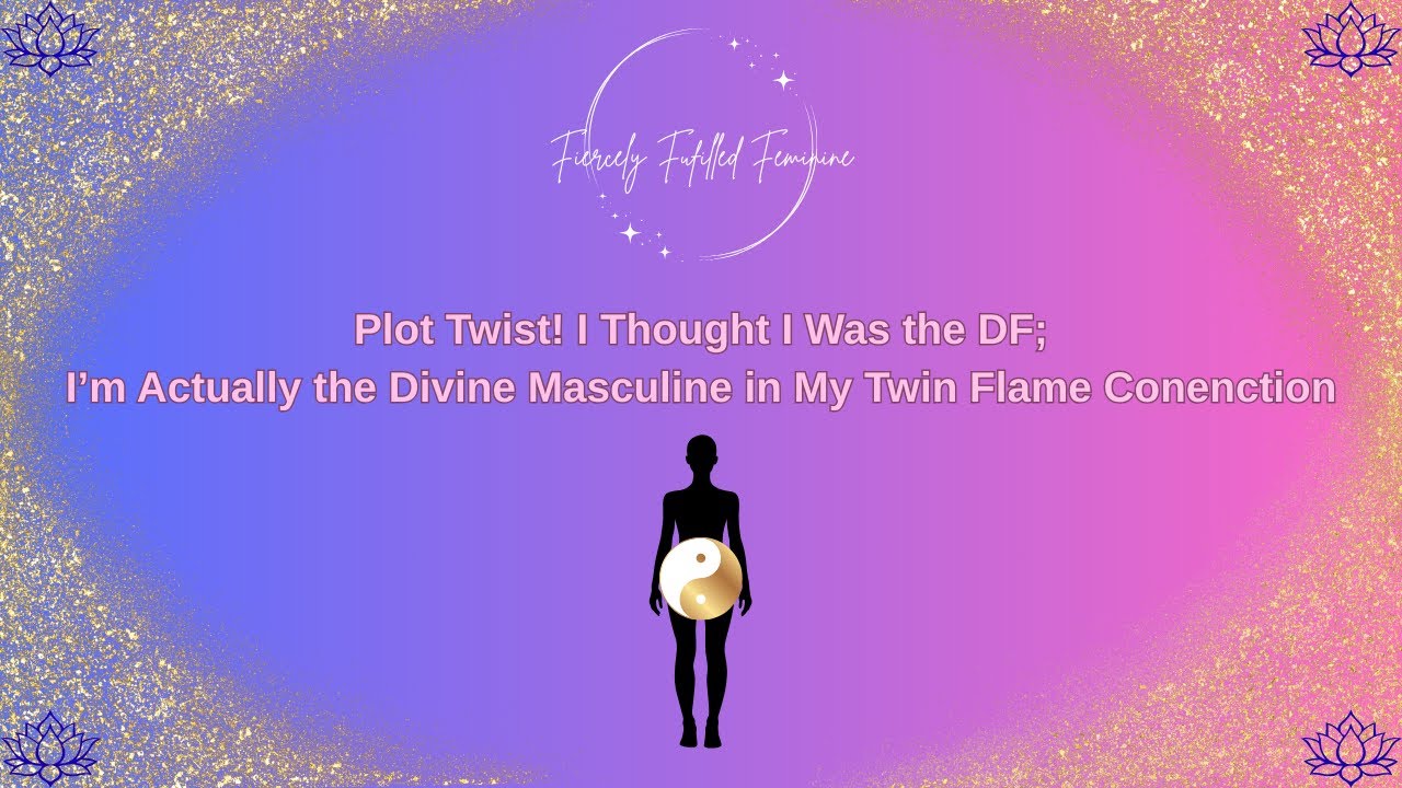 Plot Twist! I thought I was a DF; I"m actually the Divine Masculine in My Twin Flame Connection!