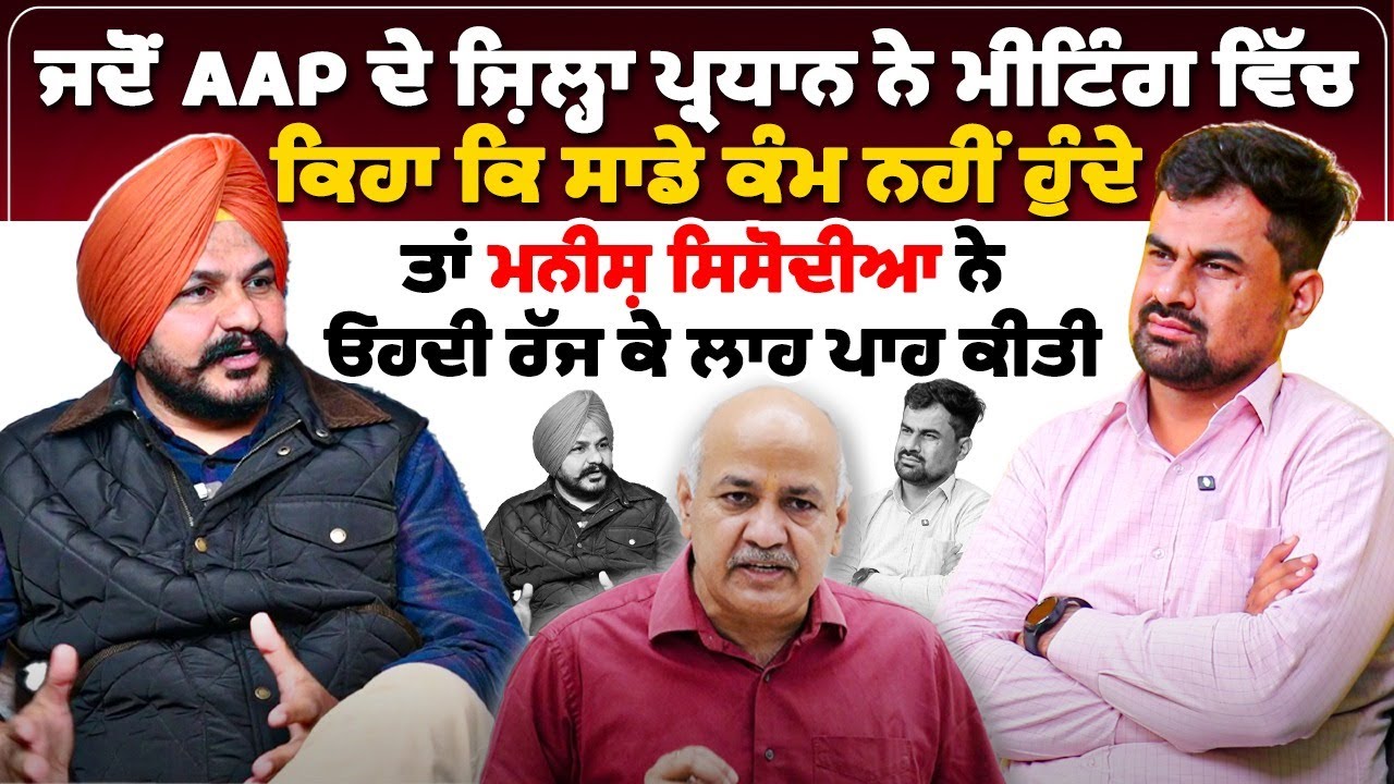 ਜਦੋਂ AAP ਦੇ ਜ਼ਿਲ੍ਹਾ ਪ੍ਰਧਾਨ ਨੇ ਮੀਟਿੰਗ ਵਿੱਚ ਕਿਹਾ ਕਿ ਸਾਡੇ ਕੰਮ ਨਹੀਂ ਹੁੰਦੇ, ਤਾਂ ਮਨੀਸ਼ ਸਿਸੋਦੀਆ ਨੇ