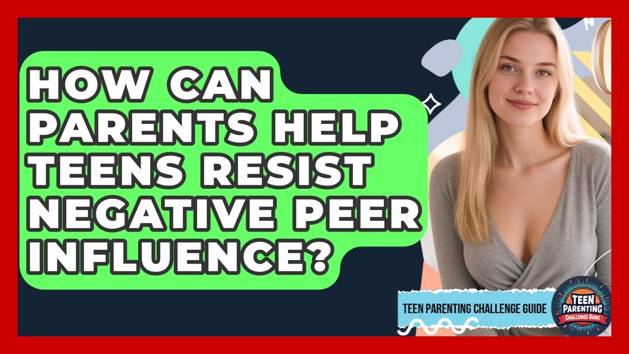 How Can Parents Help Teens Resist Negative Peer Influence? - Teen Parenting Challenge Guide