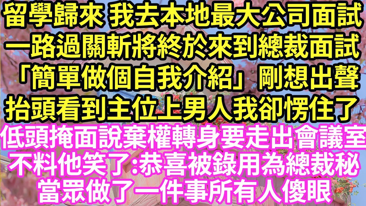 留學歸來 我去本地最大公司面試，一路過關斬將終於來到總裁面試「簡單做個自我介紹」剛想出聲抬頭看到主位上男人，我卻愣住了低頭掩面說棄權轉身要走出會議室，不料他笑了:恭喜被錄用為總裁秘！#甜寵#小說#霸總