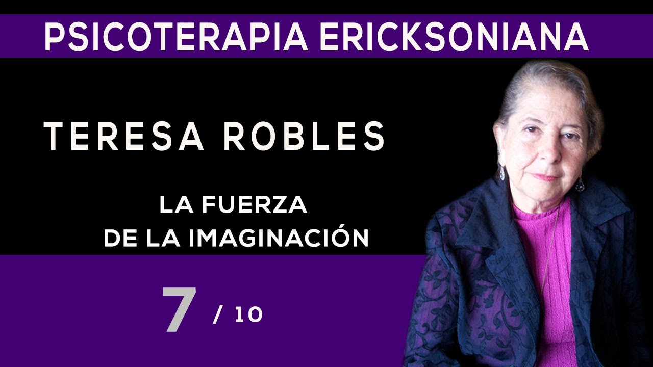 7/10 - LA FUERZA DE LA IMAGINACIÓN Dra. Teresa Robles- Psicoterapia Ericksoniana