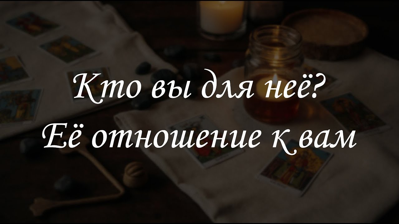 Кто вы для неё? Её отношение к вам