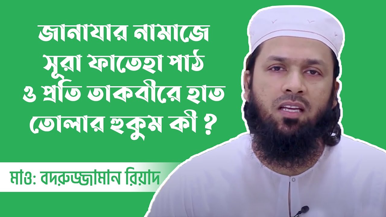 জানাযার নামাজে সূরা ফাতেহা পাঠ ও প্রতি তাকবীরে হাত তোলার হুকুম কী ? মাও মুহাম্মদ বদরুজ্জামান রিয়াদ
