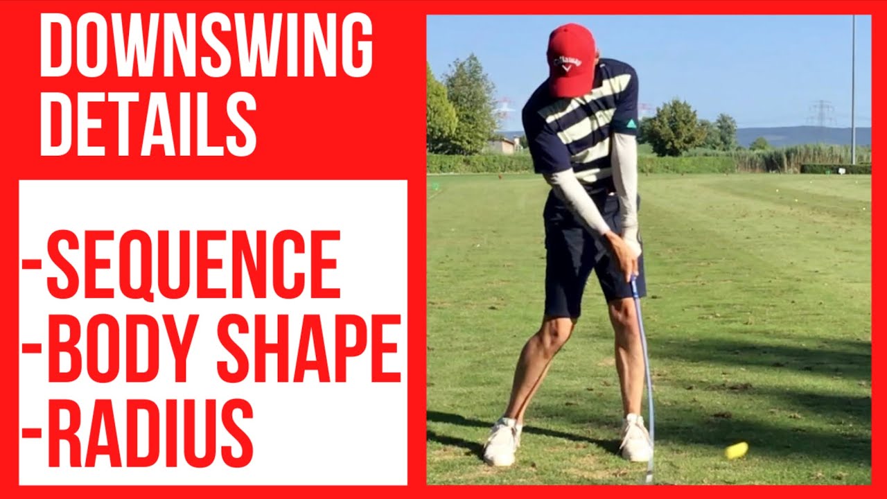 Downswing Details: - Sequence - Body Shape - Radius