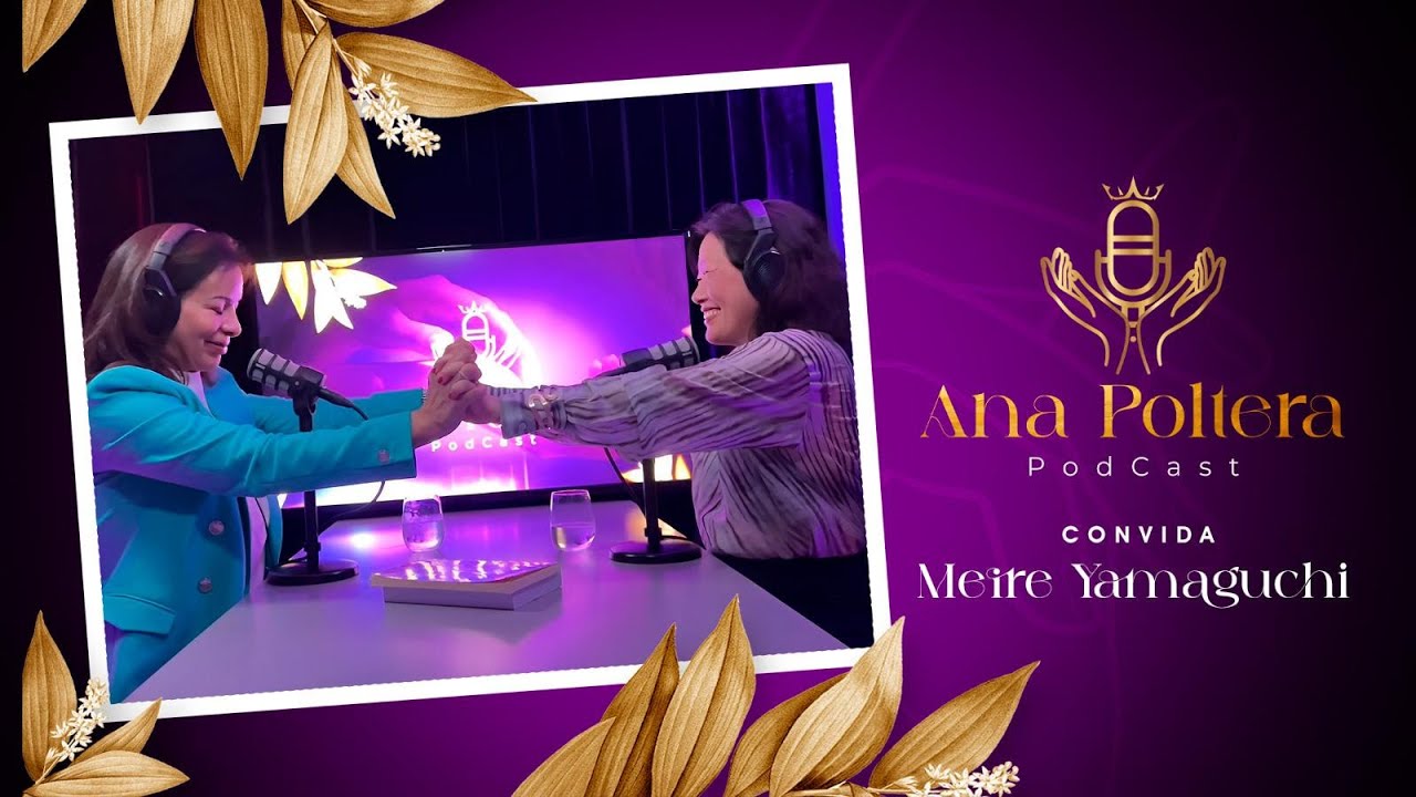 Podcast - Ana Poltera convida Meire Yamaguchi