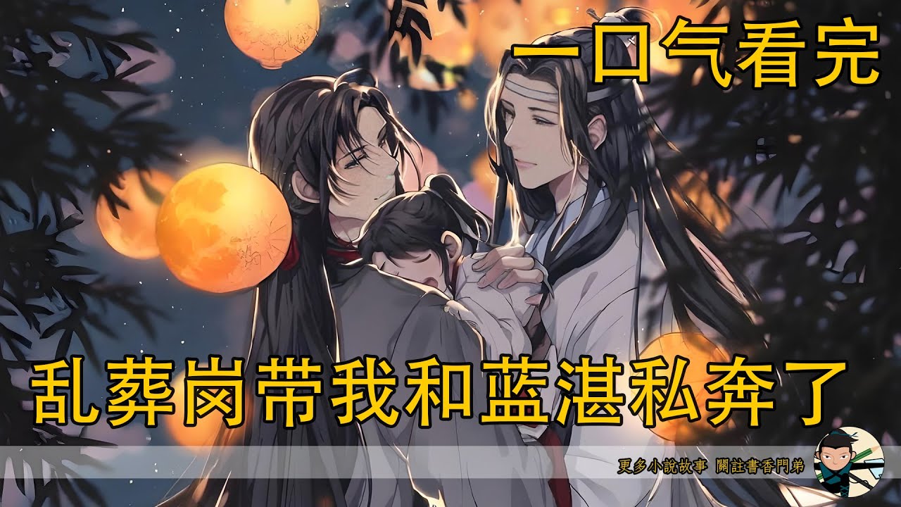【忘羨】一口氣看完《亂葬崗帶我和藍湛私奔了》：江氏覆滅、金氏清算、修真界劇變，魏無羨為何選擇徹底退出紛爭？一聲銀鈴，亂葬崗拔地而起！魏無羨到底觸碰了什麼禁術，竟讓自己多了個“女兒”？