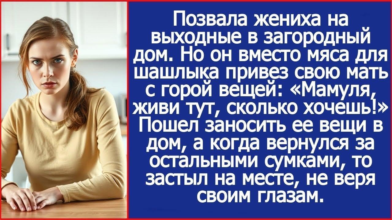 Вместо мяса для шашлыка жених привез в мой дом свою мать с вещами  Мамуля, живи тут, сколько хо