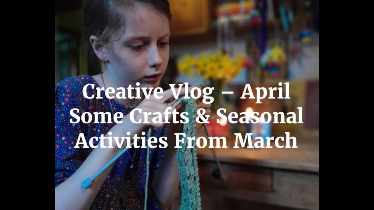 Creative Vlog - April - Crafts, Fiber Art, Textiles, Seasons, Home Education etc.