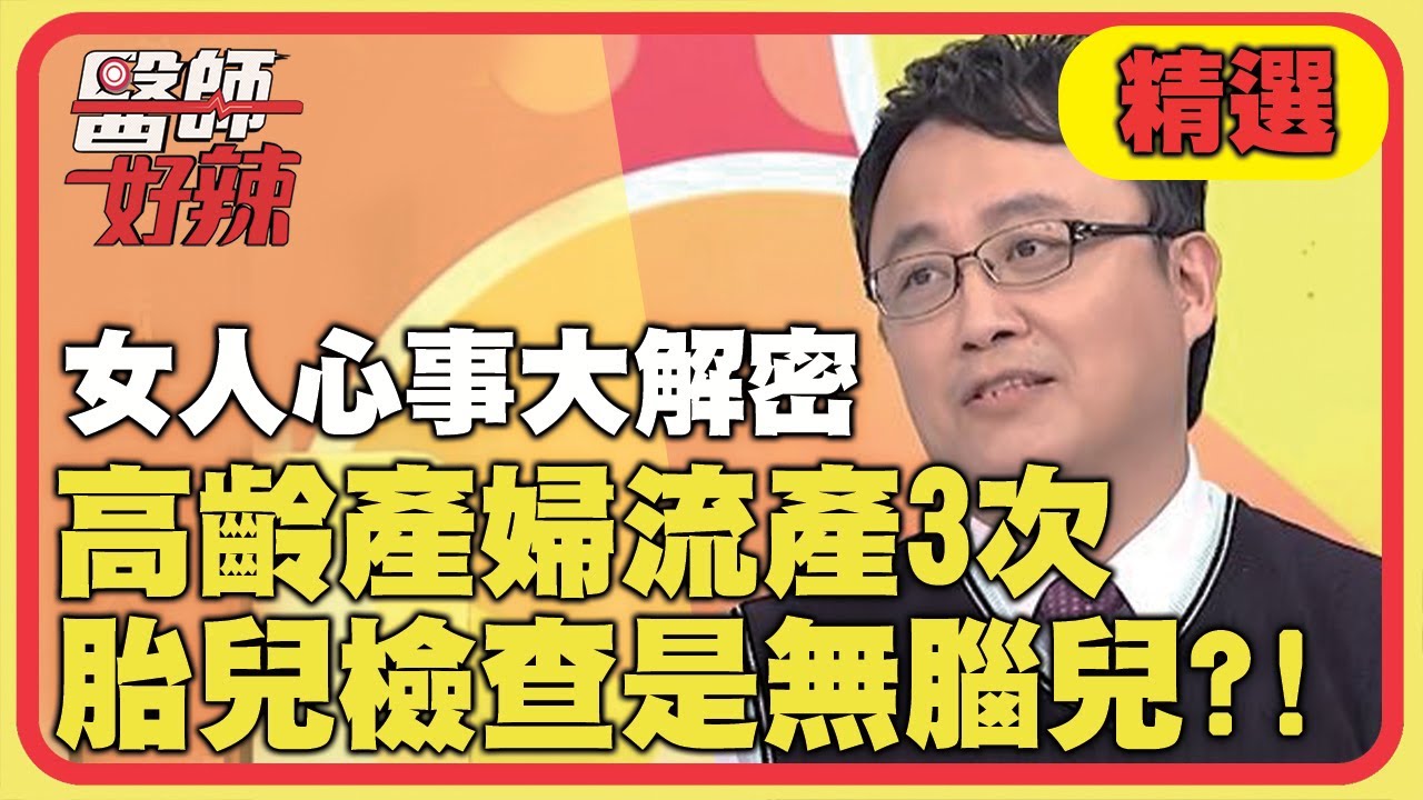 女人心事大解密！高齡產婦流產3次，胎兒檢查竟是無腦兒？！【醫師好辣】精選 EP925｜陳保仁 李偉浩