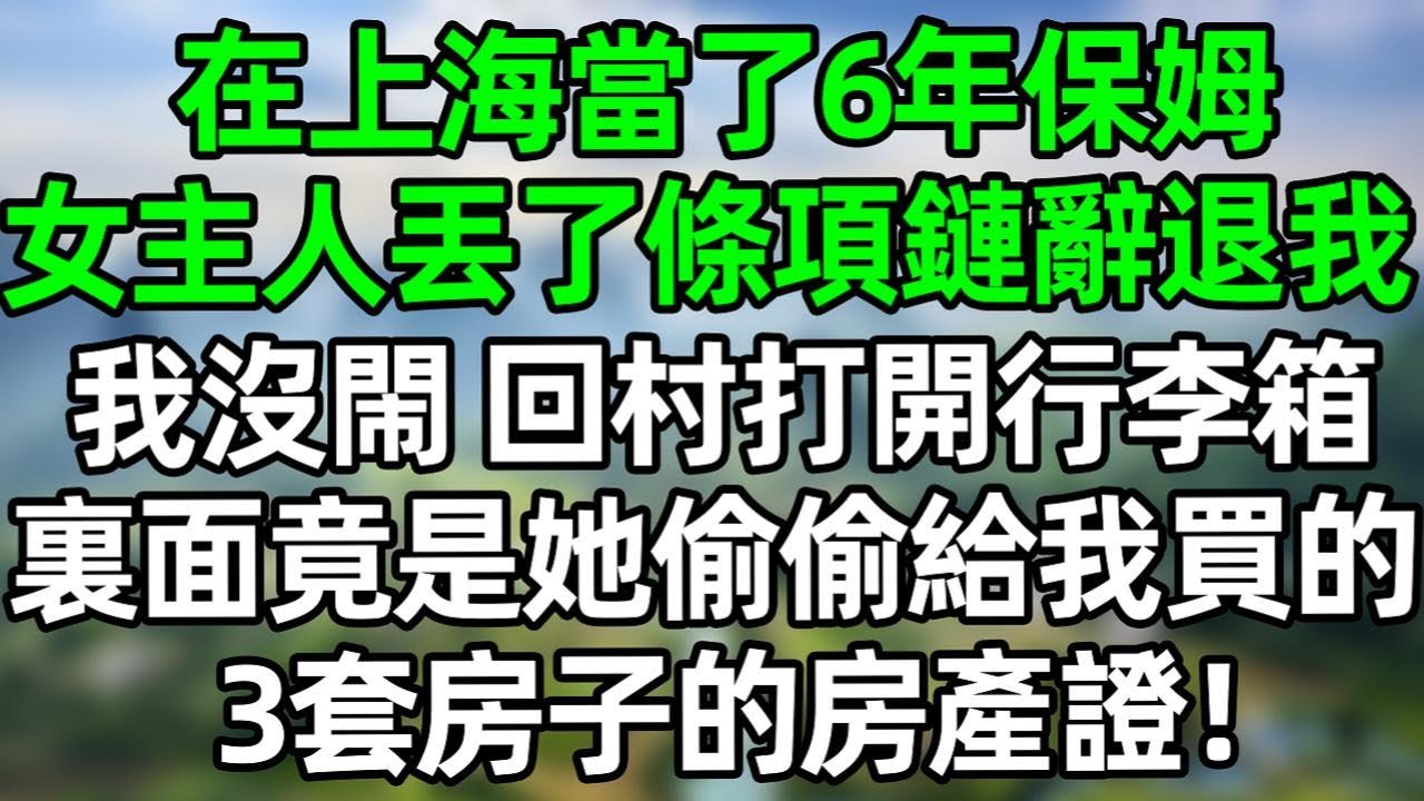 在上海當了6年保姆，女主人丟了條項鏈辭退我，我沒閙 回村打開行李箱，裏面竟是她偷偷給我買的3套房子的房產證！#深夜淺讀 #夜讀人生 #大橘講故事  #情感故事 #講故事  #幸福生活