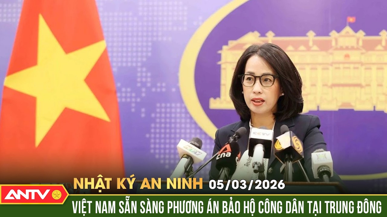 Nhật ký an ninh ngày 5/3: Thông tin về tình hình hơn 12.000 công dân Việt Nam ở Trung Đông | ANTV