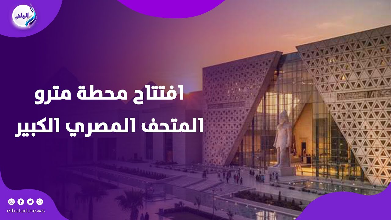 محطة المتحف المصري الكبير .. موعد الافتتاح