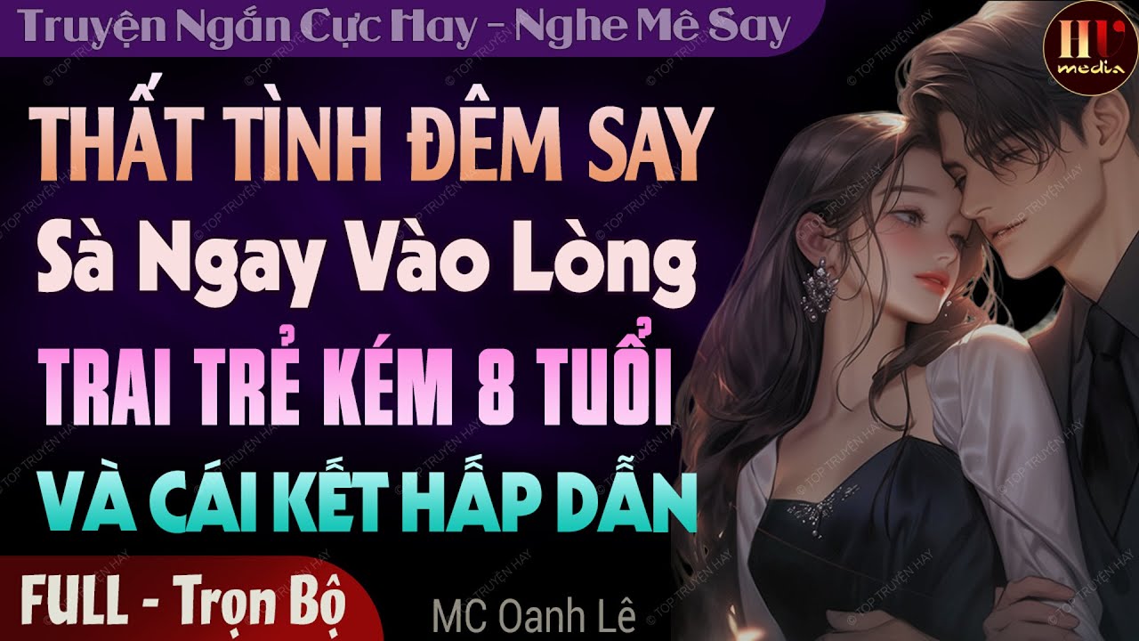 Truyện full 2024: Thất Tình Đêm Say Sà Ngay Vào Lòng Trai Trẻ Kém 8 Tuổi |Truyện đêm khuya #mcoanhle