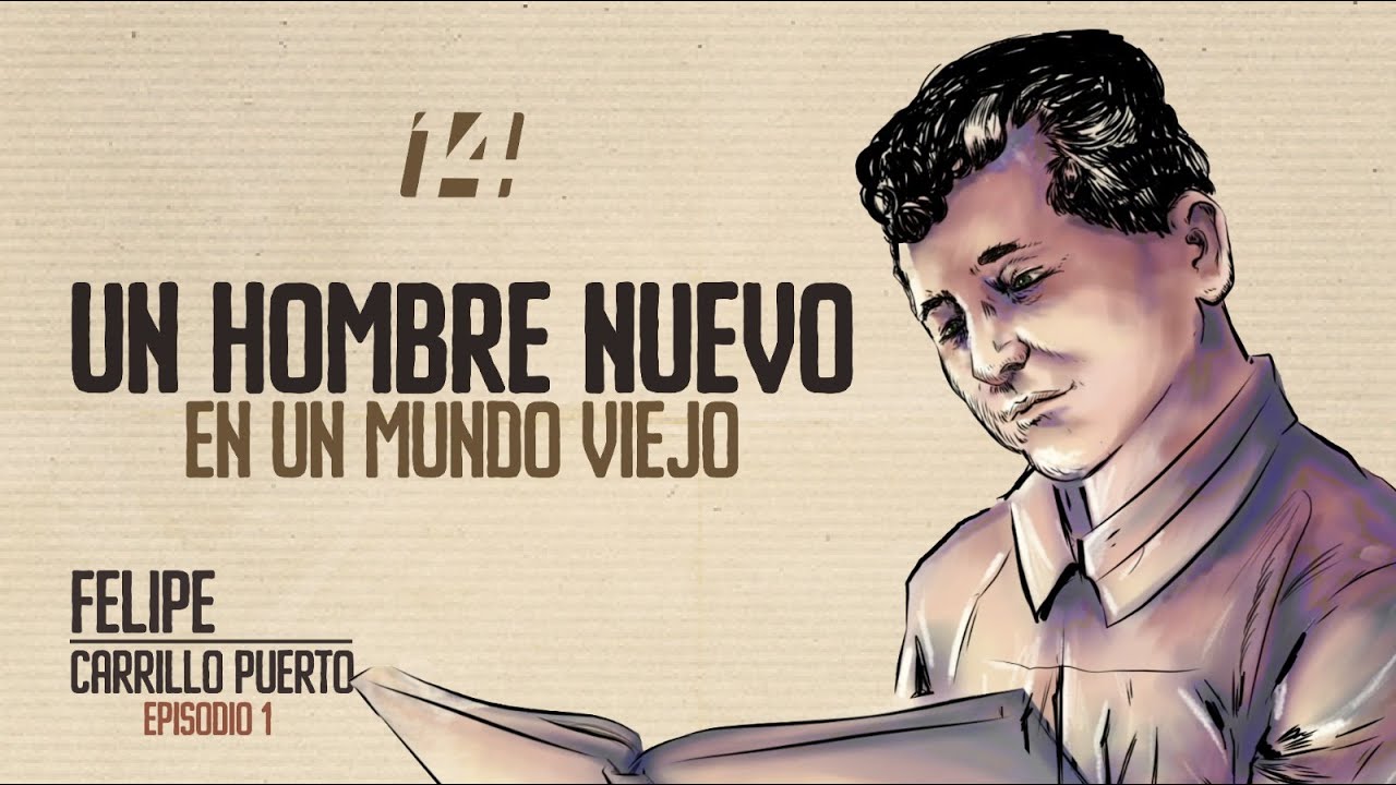 Un hombre nuevo en un mundo viejo. Felipe Carrillo Puerto | Parte 1