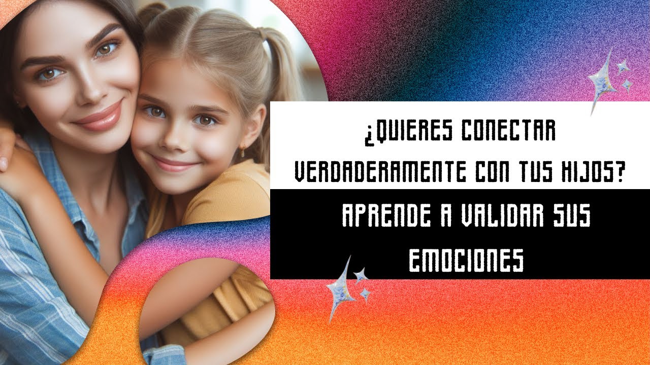 &iquest;QUIERES CONECTAR VERDADERAMENTE CON TUS HIJOS? APRENDE A VALIDAR SUS EMOCIONES
