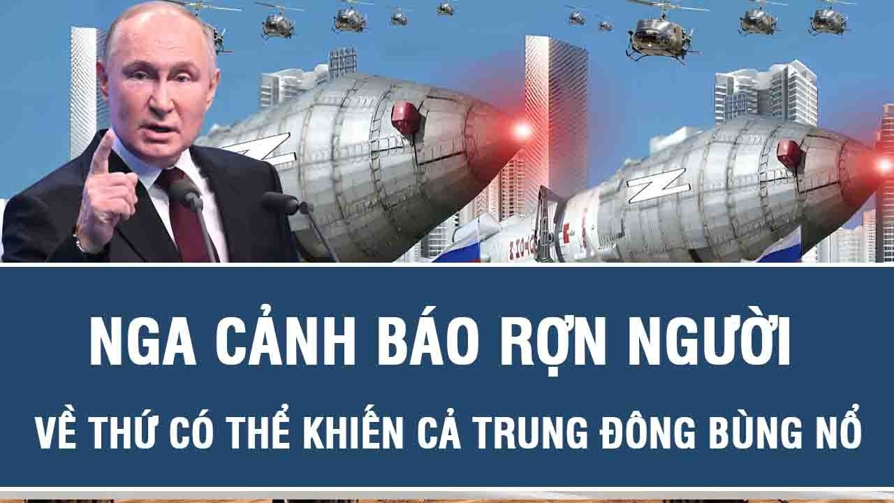 Tâm điểm Quốc tế: Nga cảnh báo rợn người về thứ có thể khiến cả Trung Đông bùng nổ