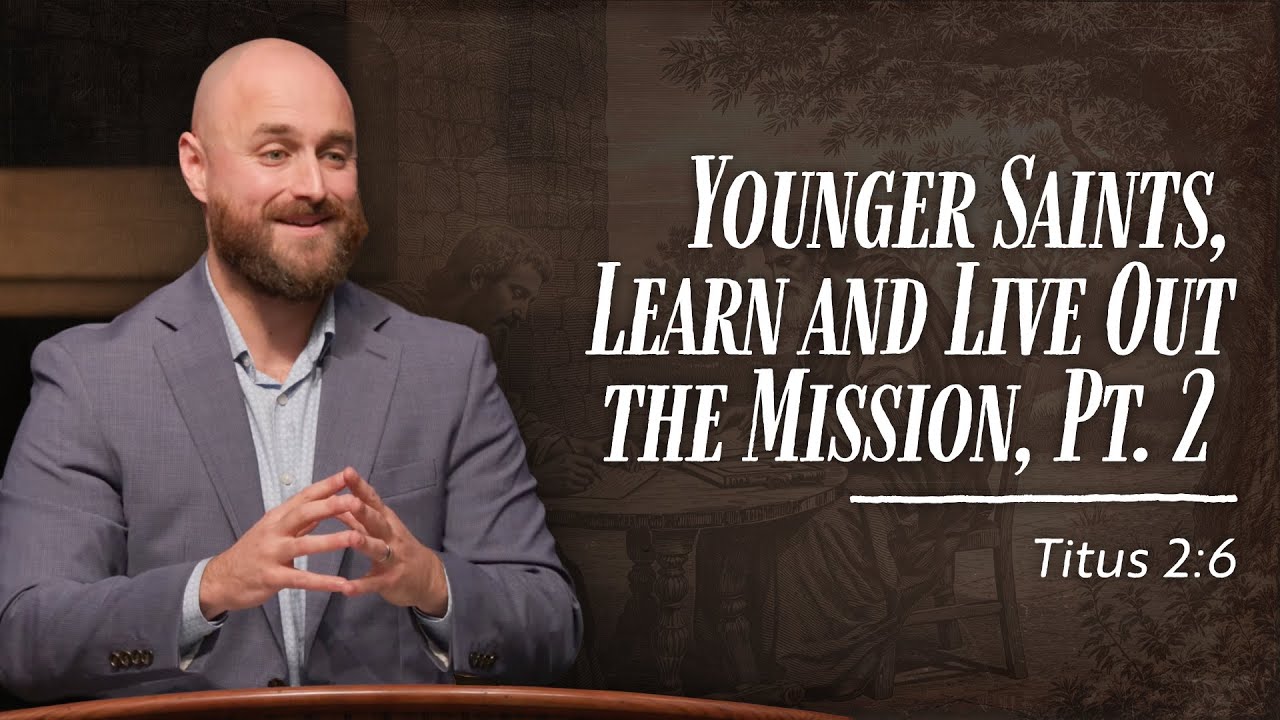 Younger Saints, Learn and Live Out the Mission, Pt. 2 // Titus 2:6