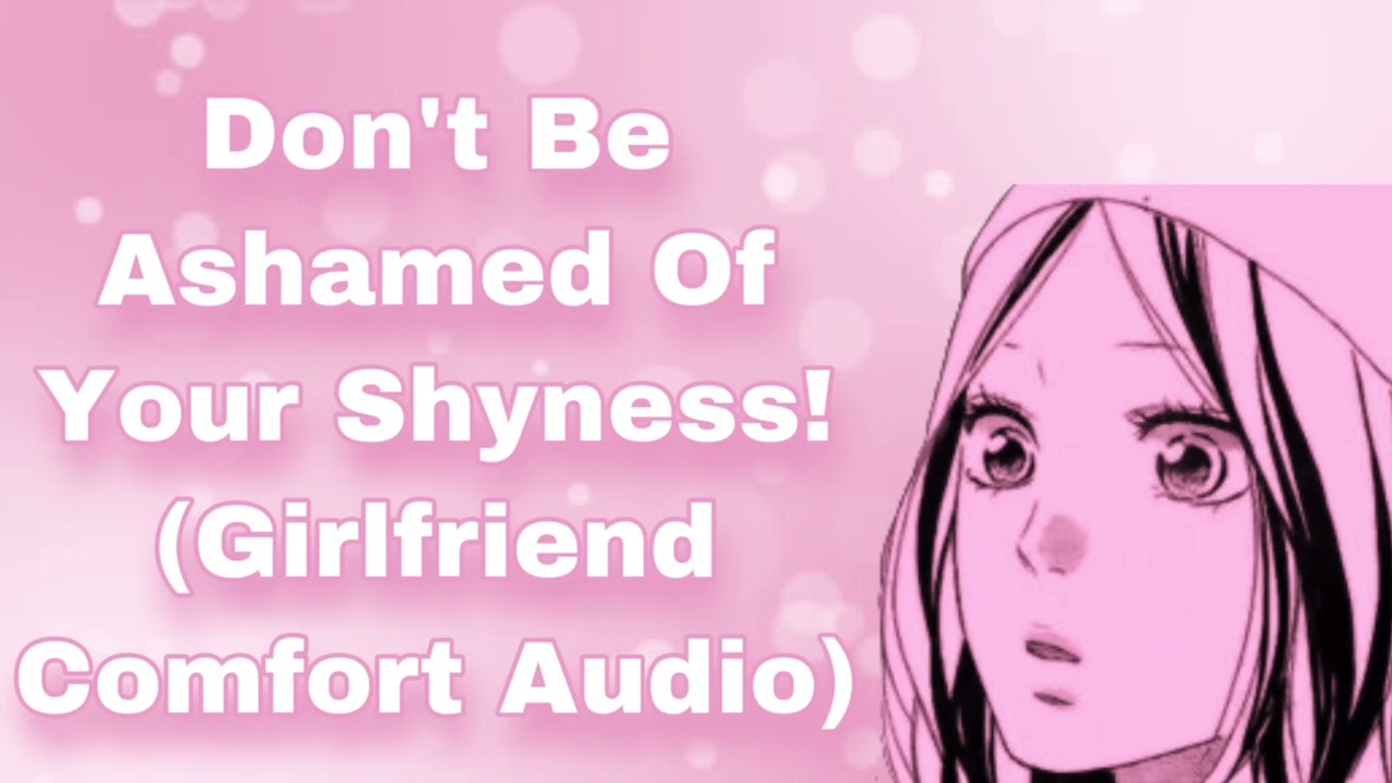 Don't Be Ashamed Of Your Shyness (Girlfriend Audio) (Comfort For Being Shy) (Reassurance) (F4M)
