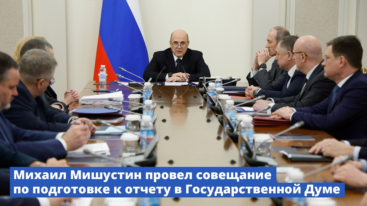 Михаил Мишустин провел совещание, посвященное подготовке к отчету в Государственной Думе
