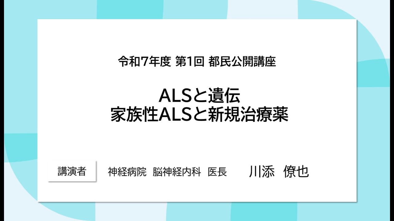 #3 ALSと遺伝家族性ALSと新規治療薬【「ALSと診断されたあなたへ「選び、ともに創る」治療と暮らし」】【令和７年度第１回都民公開講座】