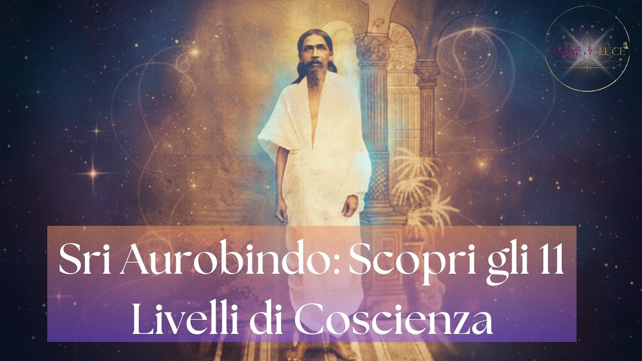 Scopri gli 11 Livelli di Coscienza e la Trasformazione dell&rsquo;Anima con Sri Aurobindo 💫