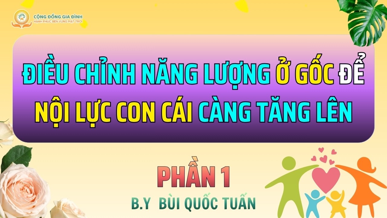Điều Chỉnh Năng Lượng Ở Gốc Để Nội Lực Con Cái Càng Tăng Lên - Phần 1
