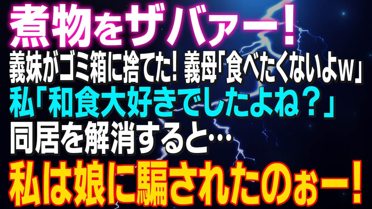 【スカッとする話】煮物をザバァー！義妹がゴミ箱に捨てた！ 義母「食べたくないよｗ」私「和食大好きでしたよね？」同居を解消すると…私は娘に騙されたのぉー！