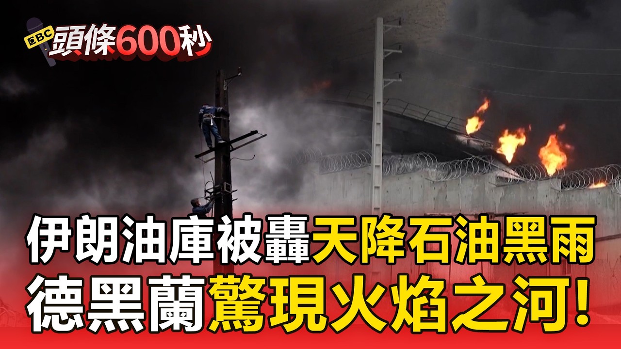 伊朗油庫被轟「天降石油黑雨」！全城焦味「德黑蘭驚現火焰之河」！【頭條600秒】