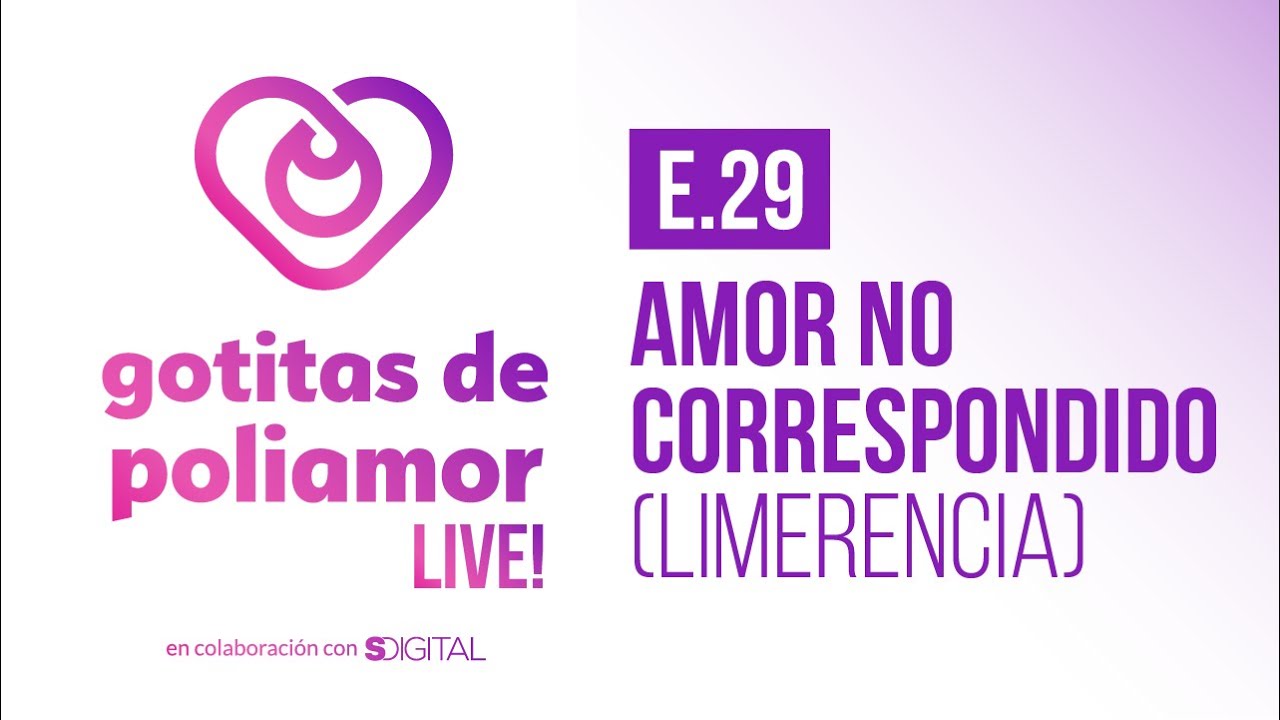 E29. Amor No Correspondido (Limerencia) - Gotitas de Poliamor LIVE!