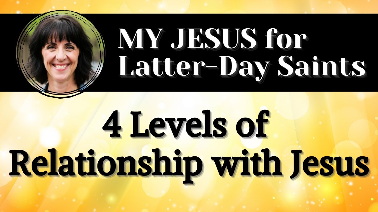 4 Levels of RELATIONSHIP with JESUS | LDS | The Church of Jesus Christ of Latter-Day Saints