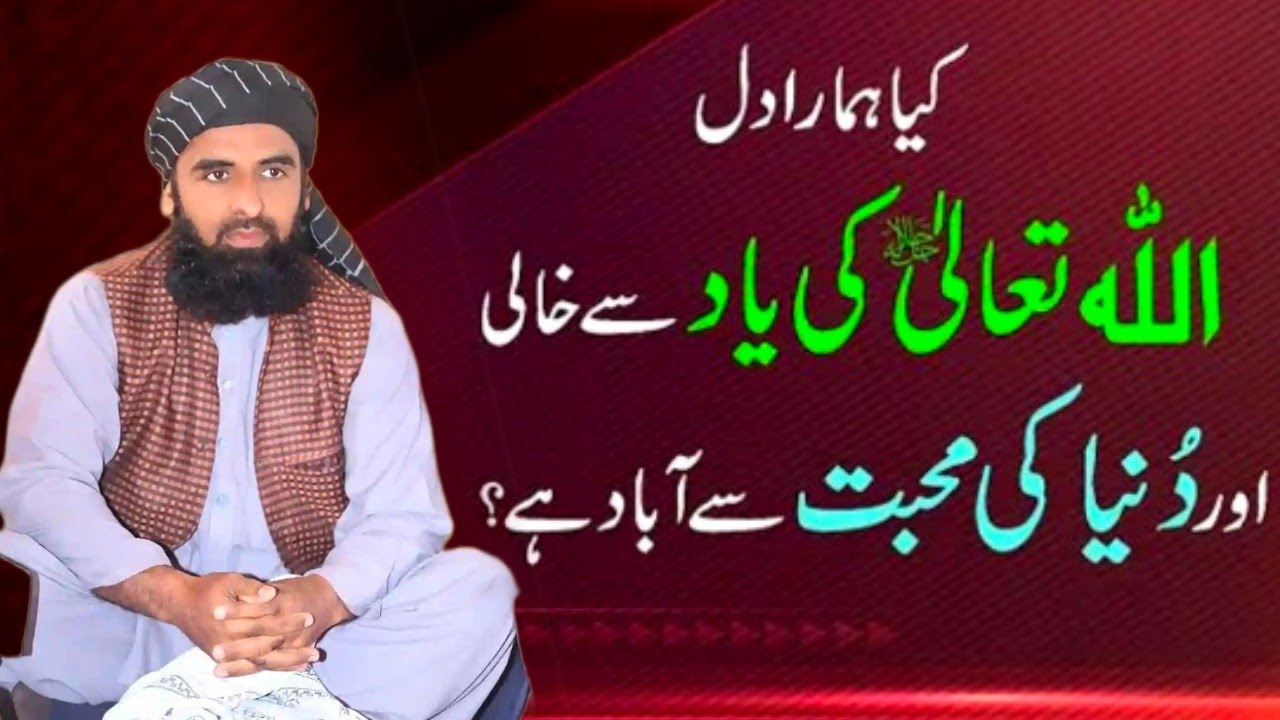 کیا ہمارا دل اللہ تعالی کی یاد سے خالی اور دنیا کی محبت سے آباد ہے