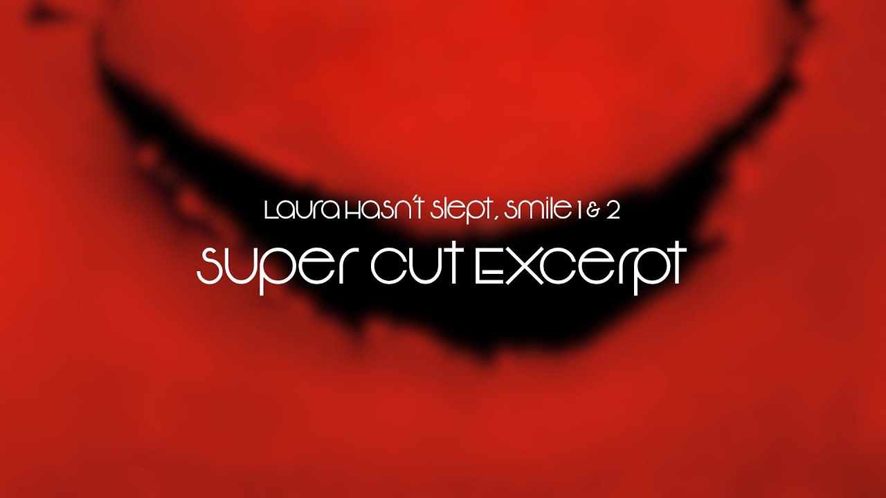 Laura Hasn't Slept, Smile 1 & 2 - Super Cut Excerpt - 2024