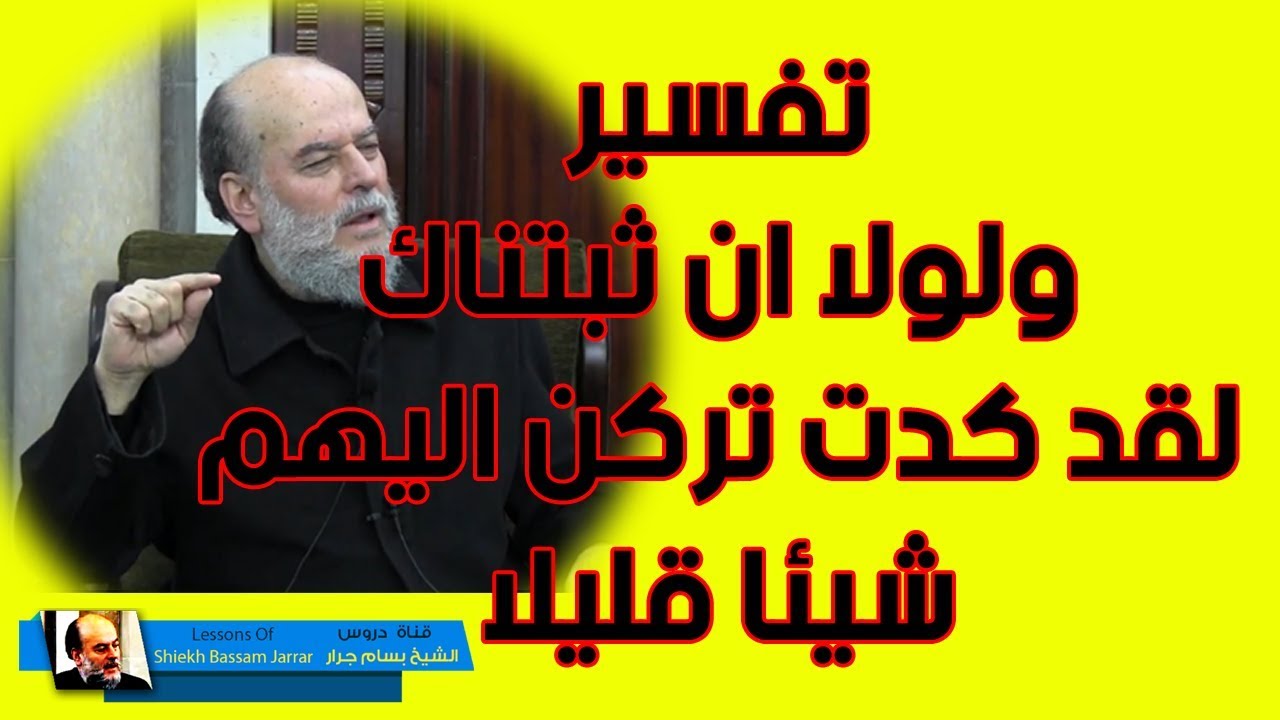 الشيخ بسام جرار | تفسير ولولا ان ثبتناك لقد كدت تركن اليهم شيئا قليلا