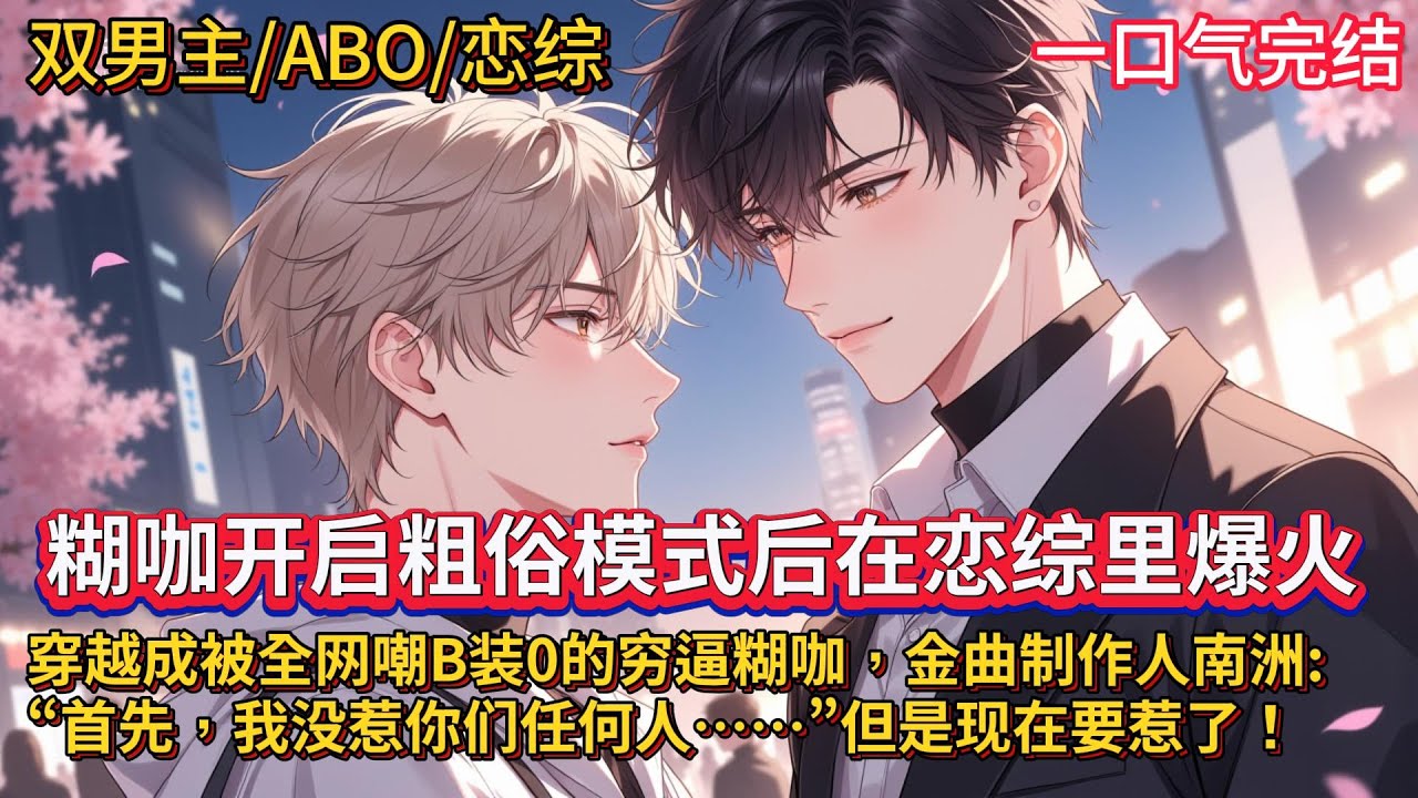 双男主🌈ABO/娱乐圈/恋综甜文💗穿越成被全网嘲B装O的穷逼糊咖，金曲制作人南洲：“首先，我没惹你们任何人……” 因付不起巨额赔偿金，他只能参加直播恋综，好吧，现在他要开始怼了~
