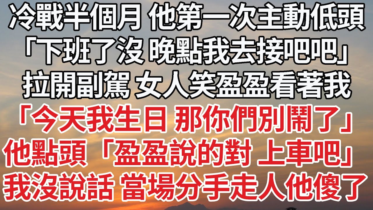 【完結】冷戰半個月 他第一次主動低頭，「下班了沒 晚點我去接你吧」拉開副駕 女人笑盈盈看著我，「今天我生日 那你們別鬧了」他點頭「盈盈說的對 上車吧」我沒說話 當場分手走人他傻了#情感 #婚姻