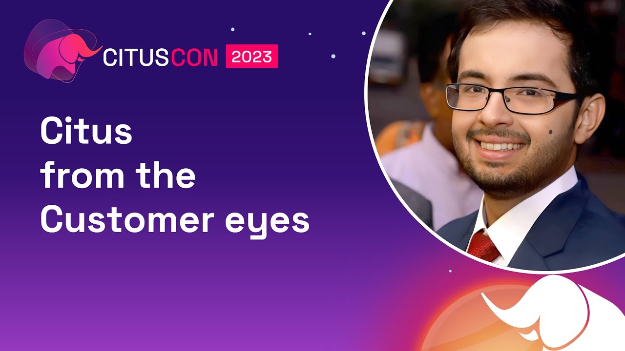 Citus from the Customer eyes | Citus Con: An Event for Postgres 2023