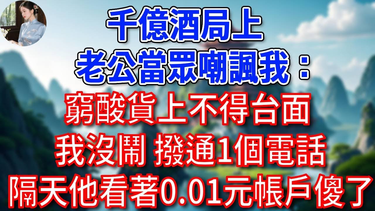 千億酒局上，老公當眾嘲諷我：窮酸貨上不得台面，我沒鬧，撥通1個電話，隔天他看著0.01元帳戶傻了！#為人處世#生活經驗#情感故事#故事#小說#戀愛#情感#婚姻