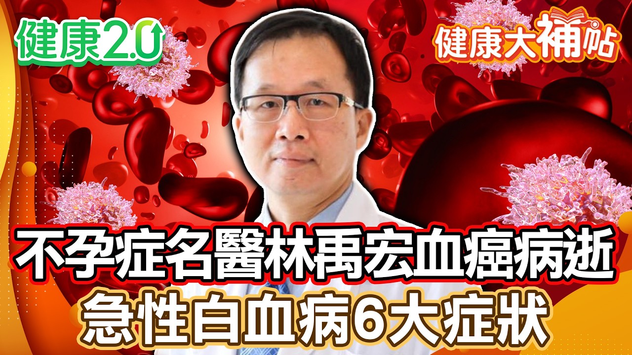 不孕症名醫林禹宏血癌病逝 享壽63歲！莫名發燒、體重降、易喘恐急性白血病前兆！預防白血病這樣做！【#健康大補帖】健康2.0 #鄭凱云 #陳欣湄  #韋汝