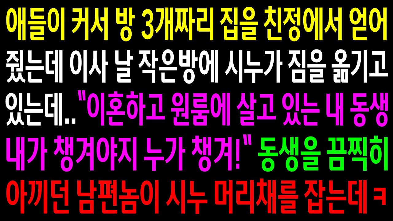 (반전사연)방 3개짜리 집을 친정에서 얻어줬는데 이사날 작은방에 시누가 짐을 옮기고 있는데..동생을 끔찍히  아끼던 남편이 시누 머리채를 잡는데[신청사연][사이다썰][사연라디오]