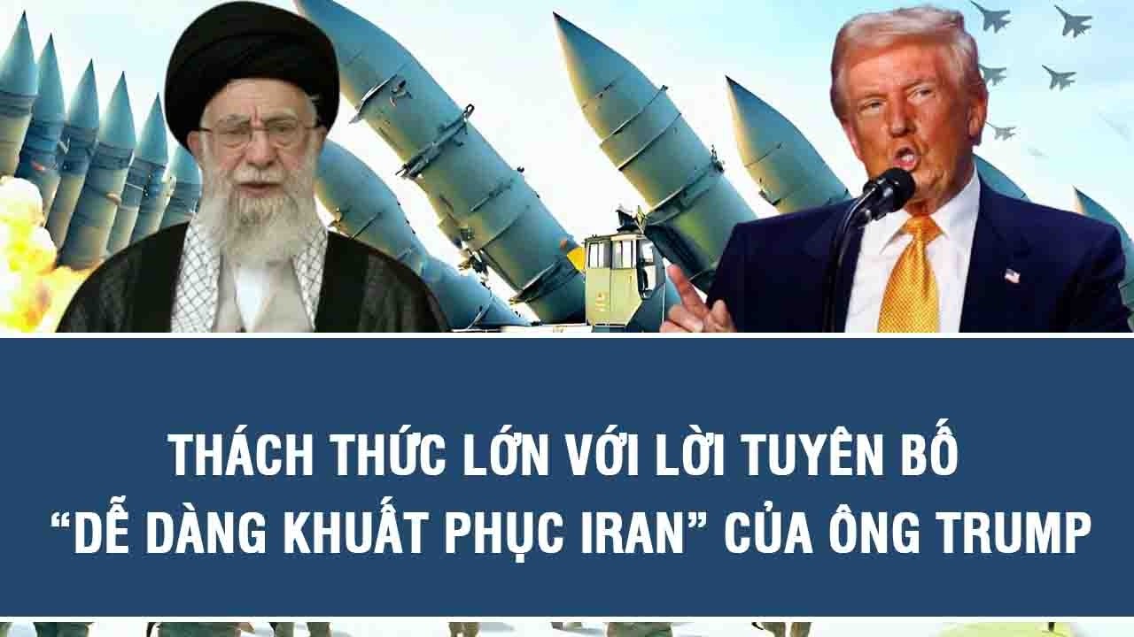 Thách thức lớn với lời tuyên bố “dễ dàng khuất phục Iran” của ông Trump