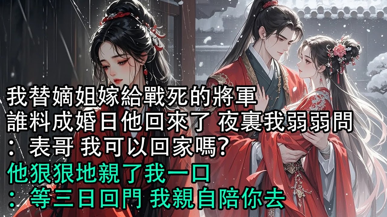 【一口氣看完】我替嫡姐嫁給戰死的將軍，誰料成婚日他回來了 夜裏我弱弱問：表哥 我可以回家嗎？他狠狠地親了我一口：等三日回門 我親自陪你去#古言 #有聲小說 #情感故事